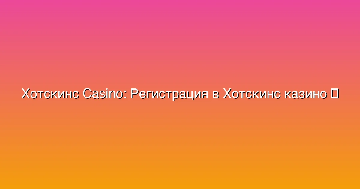 Регистрация в Хотскинс казино